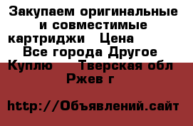 Закупаем оригинальные и совместимые картриджи › Цена ­ 1 700 - Все города Другое » Куплю   . Тверская обл.,Ржев г.